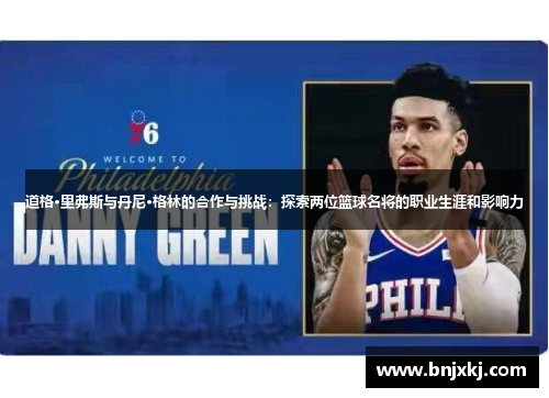 道格·里弗斯与丹尼·格林的合作与挑战：探索两位篮球名将的职业生涯和影响力