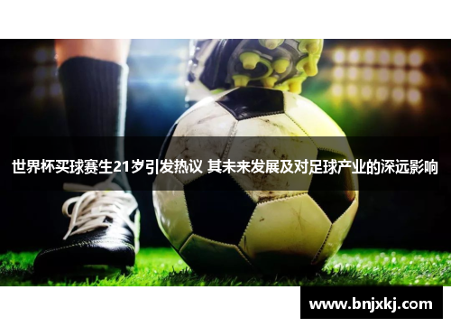 世界杯买球赛生21岁引发热议 其未来发展及对足球产业的深远影响