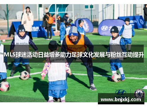 MLS球迷活动日益增多助力足球文化发展与粉丝互动提升