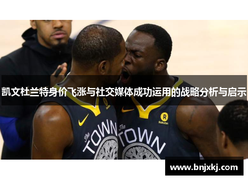凯文杜兰特身价飞涨与社交媒体成功运用的战略分析与启示