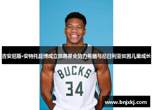 吉安尼斯·安特托昆博成立慈善基金助力希腊与尼日利亚贫困儿童成长