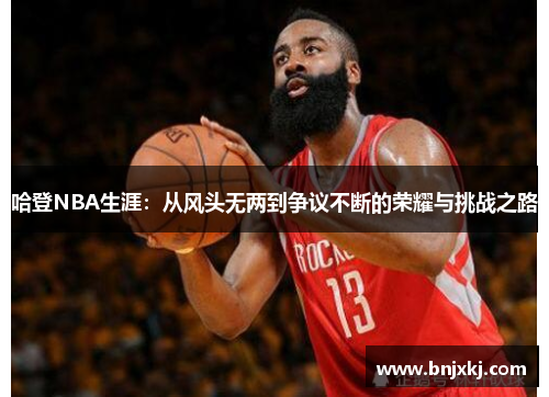 哈登NBA生涯：从风头无两到争议不断的荣耀与挑战之路