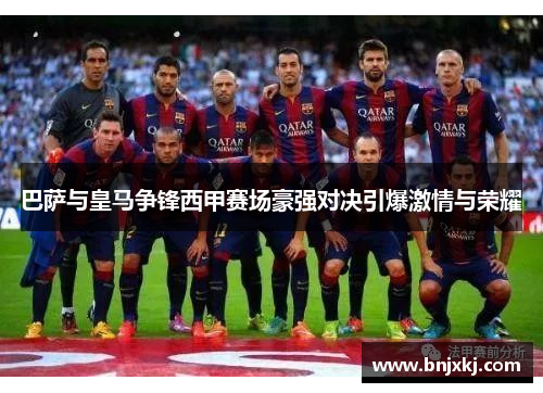 巴萨与皇马争锋西甲赛场豪强对决引爆激情与荣耀