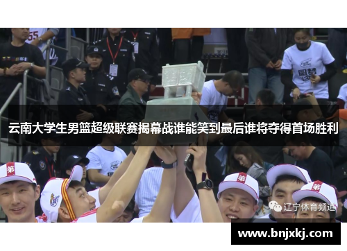 云南大学生男篮超级联赛揭幕战谁能笑到最后谁将夺得首场胜利
