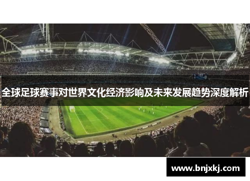 全球足球赛事对世界文化经济影响及未来发展趋势深度解析