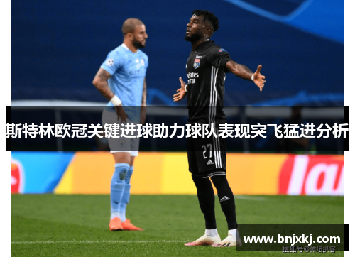 斯特林欧冠关键进球助力球队表现突飞猛进分析