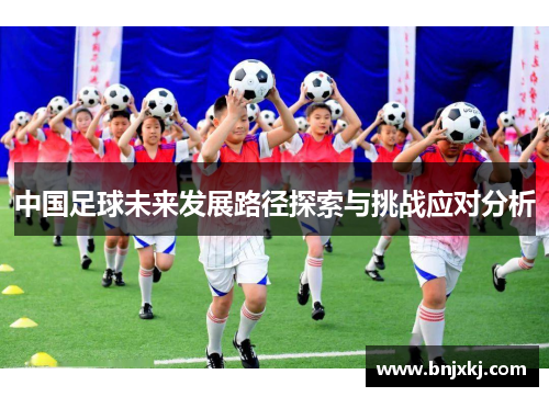 中国足球未来发展路径探索与挑战应对分析