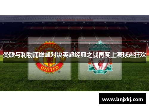 曼联与利物浦巅峰对决英超经典之战再度上演球迷狂欢