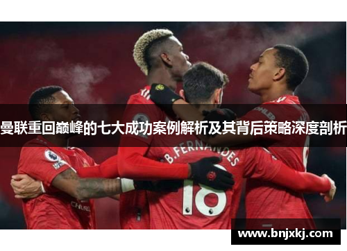 曼联重回巅峰的七大成功案例解析及其背后策略深度剖析