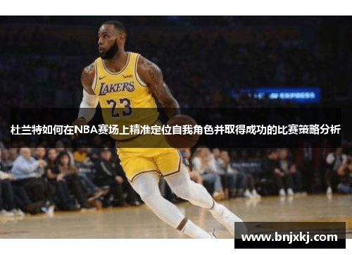 /uploads/images/20250501/du-lan-te-ru-he-zai-nba-sai-chang-shang-jing-zhun-ding-wei-zi-wo-jue-se-bing-qu-de-cheng-gong-de-bi-sai-ce-lyue-fen-xi.webp