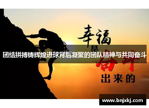 团结拼搏铸辉煌进球背后凝聚的团队精神与共同奋斗