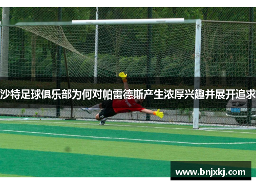 沙特足球俱乐部为何对帕雷德斯产生浓厚兴趣并展开追求
