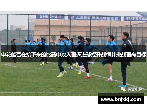 申花能否在接下来的比赛中攻入更多进球提升战绩并挑战更高目标