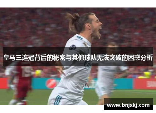 皇马三连冠背后的秘密与其他球队无法突破的困惑分析